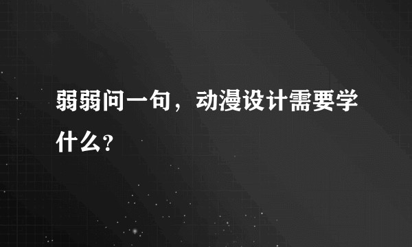 弱弱问一句，动漫设计需要学什么？