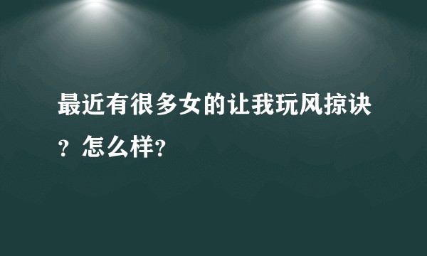 最近有很多女的让我玩风掠诀？怎么样？