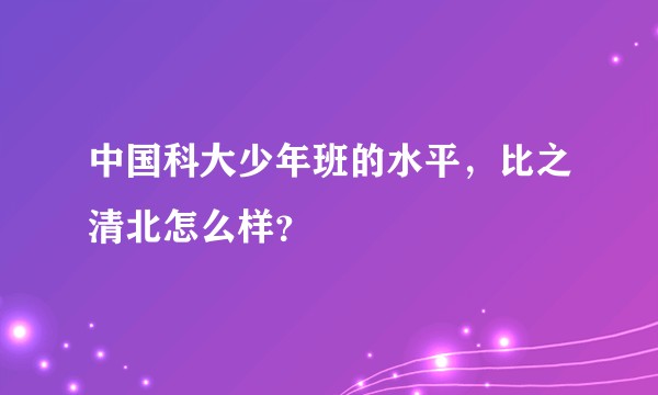 中国科大少年班的水平，比之清北怎么样？