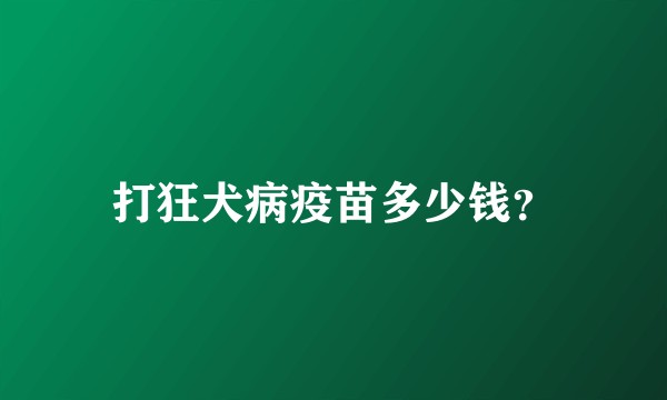 打狂犬病疫苗多少钱？