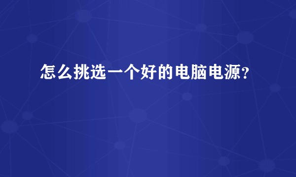 怎么挑选一个好的电脑电源？