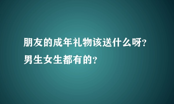 朋友的成年礼物该送什么呀？男生女生都有的？