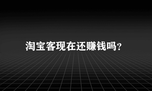 淘宝客现在还赚钱吗？