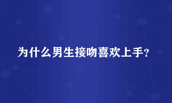 为什么男生接吻喜欢上手？
