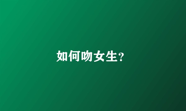 如何吻女生？