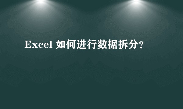 Excel 如何进行数据拆分？