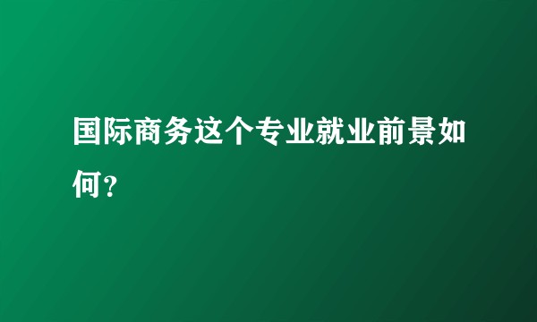 国际商务这个专业就业前景如何？