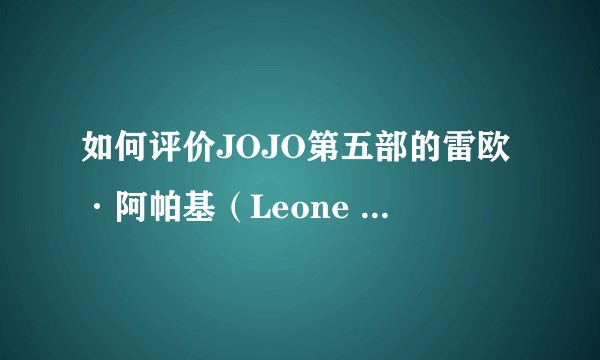 如何评价JOJO第五部的雷欧·阿帕基（Leone Abbacchio）？