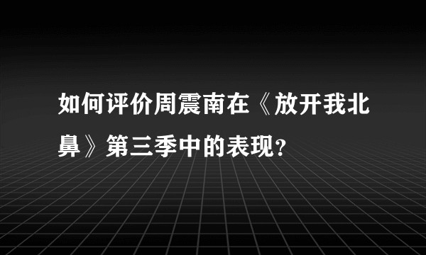如何评价周震南在《放开我北鼻》第三季中的表现？