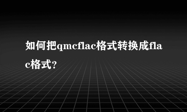 如何把qmcflac格式转换成flac格式？