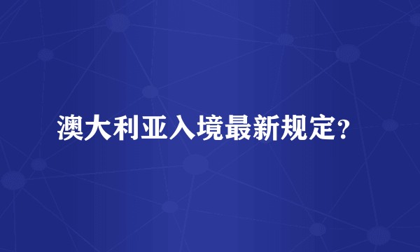 澳大利亚入境最新规定？