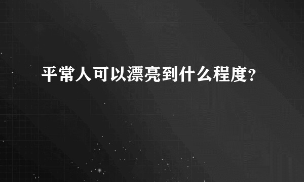 平常人可以漂亮到什么程度？