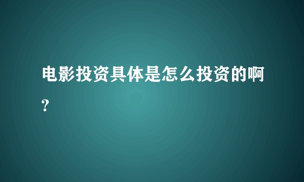 电影投资具体是怎么投资的啊？