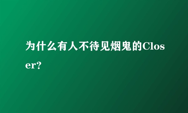 为什么有人不待见烟鬼的Closer？