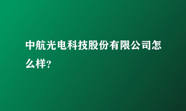 中航光电科技股份有限公司怎么样？