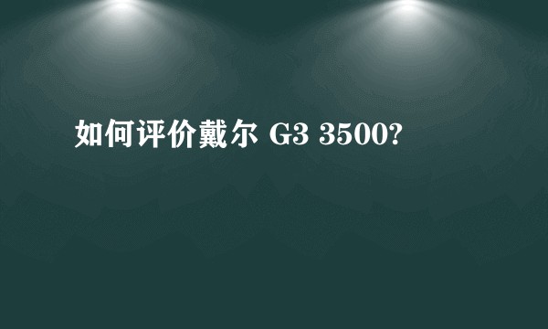 如何评价戴尔 G3 3500?