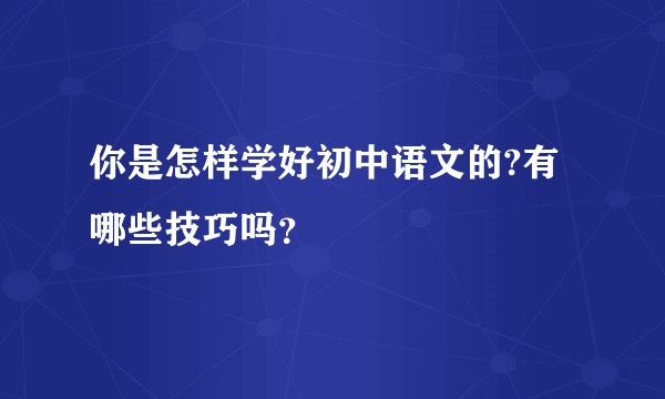 你是怎样学好初中语文的?有哪些技巧吗？