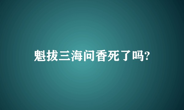魁拔三海问香死了吗?