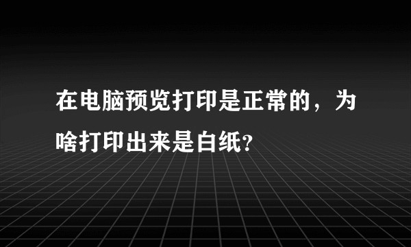 在电脑预览打印是正常的，为啥打印出来是白纸？