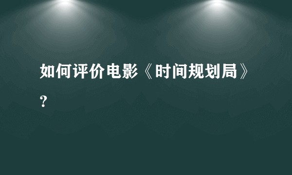 如何评价电影《时间规划局》？
