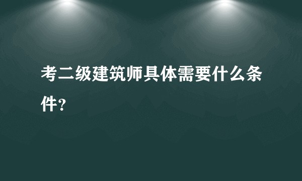 考二级建筑师具体需要什么条件？