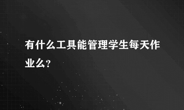 有什么工具能管理学生每天作业么？
