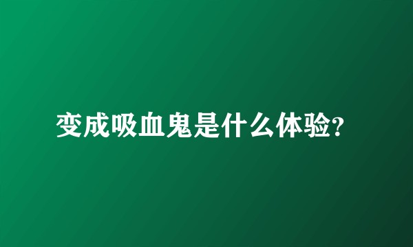 变成吸血鬼是什么体验？