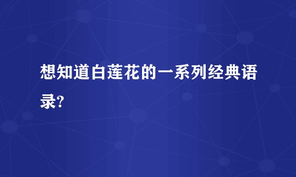 想知道白莲花的一系列经典语录?