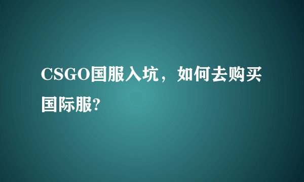 CSGO国服入坑，如何去购买国际服?