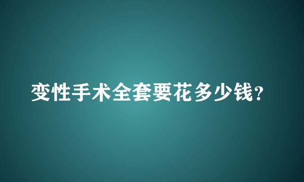 变性手术全套要花多少钱？