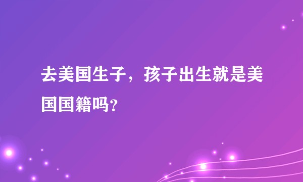 去美国生子，孩子出生就是美国国籍吗？