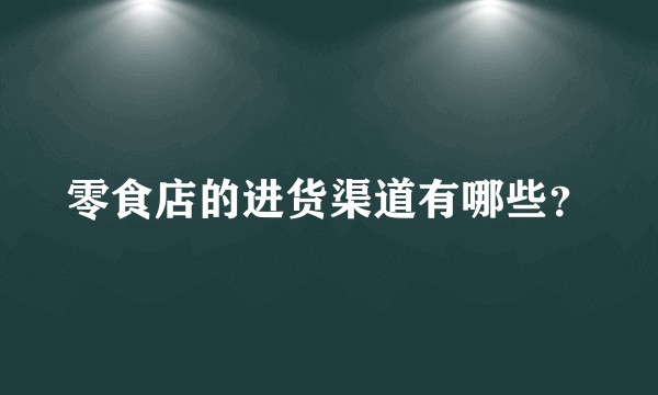 零食店的进货渠道有哪些？