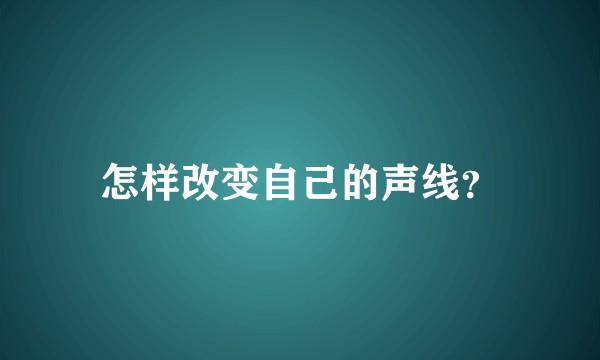 怎样改变自己的声线？