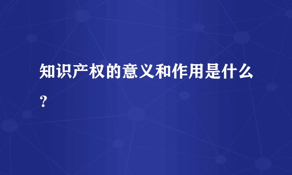 知识产权的意义和作用是什么？