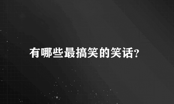 有哪些最搞笑的笑话？