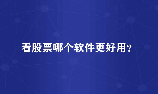 看股票哪个软件更好用？