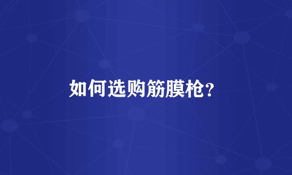 如何选购筋膜枪？
