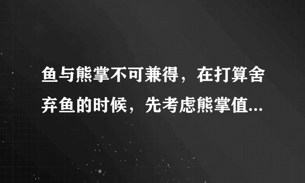 鱼与熊掌不可兼得，在打算舍弃鱼的时候，先考虑熊掌值不值得？