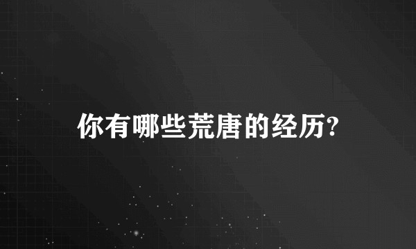 你有哪些荒唐的经历?