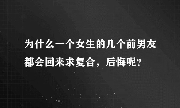 为什么一个女生的几个前男友都会回来求复合，后悔呢？
