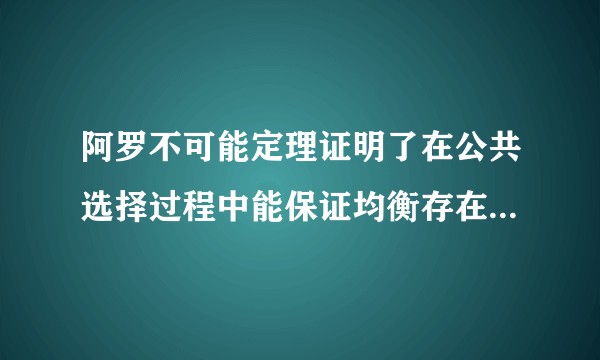阿罗不可能定理证明了在公共选择过程中能保证均衡存在的唯一投票方式就是独裁，这是否能证明民主制度的不可实现？
