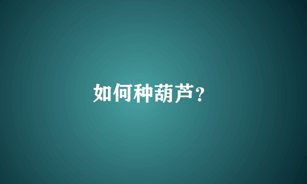 如何种葫芦？