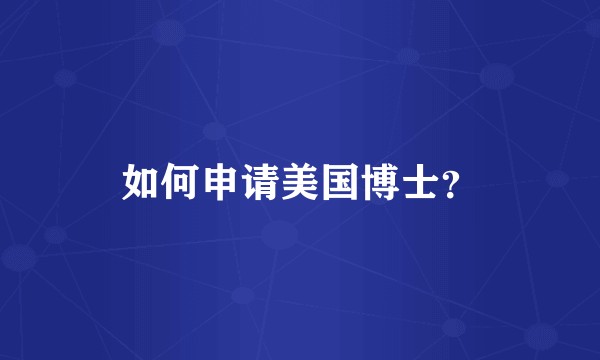 如何申请美国博士？