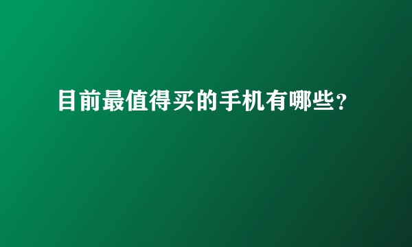 目前最值得买的手机有哪些？