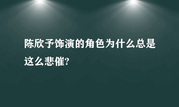 陈欣予饰演的角色为什么总是这么悲催?