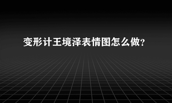 变形计王境泽表情图怎么做？