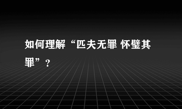 如何理解“匹夫无罪 怀璧其罪”？