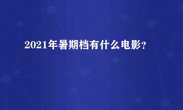 2021年暑期档有什么电影？