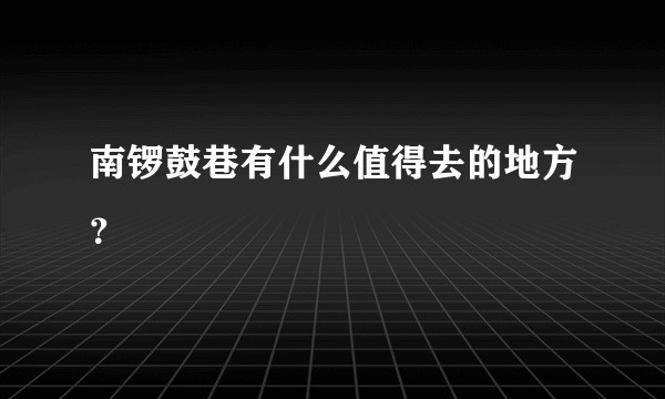 南锣鼓巷有什么值得去的地方？
