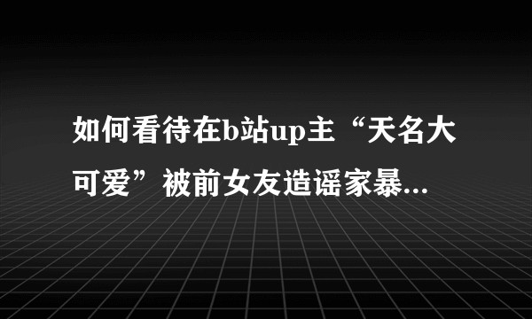 如何看待在b站up主“天名大可爱”被前女友造谣家暴，现在法院判决事情反转？